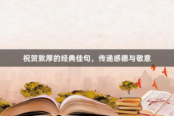 祝贺敦厚的经典佳句，传递感德与敬意